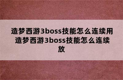 造梦西游3boss技能怎么连续用 造梦西游3boss技能怎么连续放